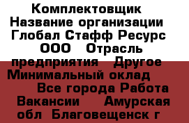 Комплектовщик › Название организации ­ Глобал Стафф Ресурс, ООО › Отрасль предприятия ­ Другое › Минимальный оклад ­ 25 000 - Все города Работа » Вакансии   . Амурская обл.,Благовещенск г.